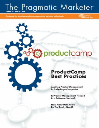 Volume 8   •   Issue 3   •   2010

The journal for technology product management and marketing professionals
                                                                                        ®




                                               productcamp

                                                         ProductCamp
                                                         Best Practices

                                                         Auditing Product Management
                                                         in Early-Stage Companies


                                                         Is Product Management Needed
                                                         In a Software Startup?


                                                         How Many Data Points
                                                         Do You Really Need?
 