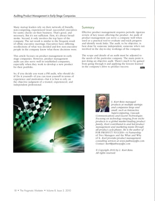 Auditing Product Management in Early-Stage Companies



Many startup leaders rely on their network of friendly,         Summary
non-competing, experienced (read: successful) executives
for sanity checks on their business. That’s good, and           Effective product management requires periodic rigorous
necessary. But it’s not sufficient. First, it’s always broad-   review of key issues affecting the product. An audit of
stroke. Second, it only involves the top layer of the           product management can serve a company well when
company. The net result is similar to the frequent result       used as a practical tool to evaluate and track progress
of offsite executive meetings: Executives have differing        and identify weak links. The audit, to be objective, is
recollections of what was decided and few non-executive         best done by someone independent, someone who’s not
people in the company know what those decisions were.           involved in the day-to-day workings of the company.

This article focuses on product management in early             The scope and details of an audit must be adjusted to
stage companies. However, product management                    the needs of the particular company. The main point is
audit can also serve well in established companies,             just doing an objective audit. There’s much to be gained
especially when they work to develop a new product              from going through it and applying the lessons learned
for their portfolio.                                            in the company’s drive to product success.

So, if you decide you want a PM audit, who should do
it? Do it yourself—if you can trust yourself in terms of
experience and motivation—but it is best to rely on
the objective judgment of a trusted, experienced, and
independent professional.




                                                                                           L.	Kurt	Reiss	managed	
                                                                                           products	at	multiple	startups	
                                                                                           and	companies	large	and	
                                                                                           small,	such	as	Interactive	
                                                                                           Supercomputing,	Cascade	
                                                                            Communications	and	Lucent	Technologies.	
                                                                            Focusing	on	technology	ranging	from	niche	
                                                                            products	to	a	global	market-leading	product	
                                                                            family,	Kurt	contributed	to	and	led	product	
                                                                            management	and	marketing	teams	through	
                                                                            all	product	cycle	phases.	He	is	the	author	of	
                                                                            FOR PRODUCT SUCCESS—A Partnership
                                                                            of Two Managers and the What and Why
                                                                            of It. Kurt	provides	product	management	
                                                                            consulting	services	at	www.pathwaysfps.com.	
                                                                            Contact:	kurt@pathwaysfps.com

                                                                            ©	Copyright	2010	by	L.	Kurt	Reiss.	
                                                                            All	rights	reserved.




18   •   The Pragmatic Marketer   •   Volume 8, Issue 3, 2010
 