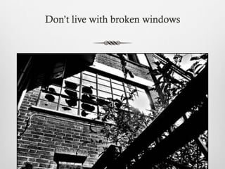 Don’t live with broken windows
 
