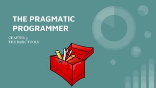 THE PRAGMATIC
PROGRAMMER
CHAPTER 3
THE BASIC TOOLS
 