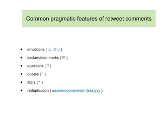 Common evaluative expressions in retweet
                      comments




•   Nice! (67x)

•   Cool! (66x)

•   Awesome ...