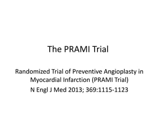 The PRAMI Trial
Randomized Trial of Preventive Angioplasty in
Myocardial Infarction (PRAMI Trial)
N Engl J Med 2013; 369:1115-1123

 