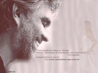 Composição de imagens: Google  Música: The Prayer Andréa Bocelli and Celine Dion  Formatação: adsrcatyb@terra.com.br  Site: www.momentos-pps.com.br 