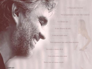 La forza che ci dai A força que voce traz We ask that life be kind Nós perguntamos se essa vida é amável E' il desierio che E o desejo que And watch us from above E nos observe do alto Ognuno trovi amor Cada um tendo amor We hope each soul will find Nós esperamos que cada alma encontre Intorno e dentro a sé Em todos e dentro de si Another soul to love Uma outra alma para amar Let this be our prayer Deixe isso ser nossa oração 