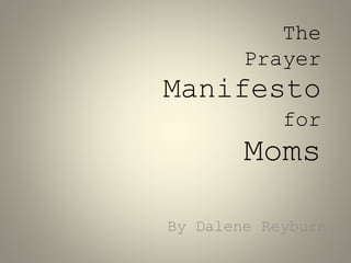 The
Prayer
Manifesto
for
Moms
By Dalene Reyburn
 