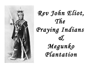 Rev John Eliot,
      The
Praying Indians
       &
    Megunko
   Plantation
 