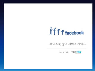 2016. 12
페이스북 광고 서비스 가이드
 