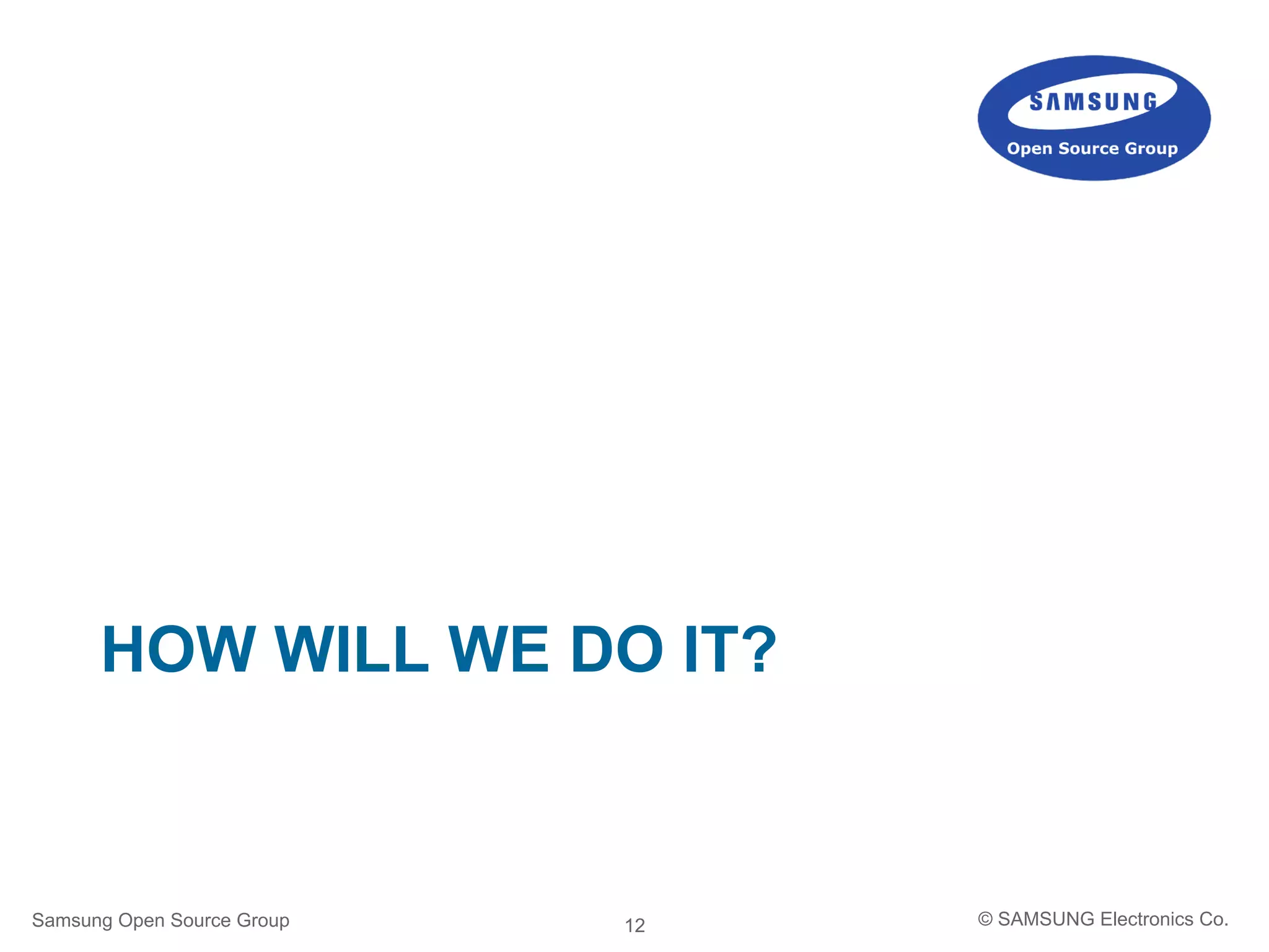 12
HOW WILL WE DO IT?
Samsung Open Source Group © SAMSUNG Electronics Co.
 