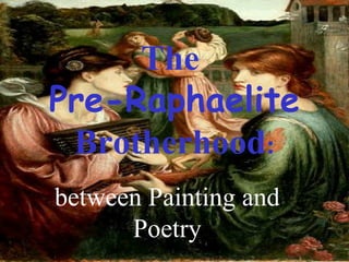 The
Pre-Raphaelite
 Brotherhood:
between Painting and
      Poetry
 