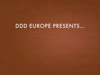 DDD EUROPE PRESENTS…
 