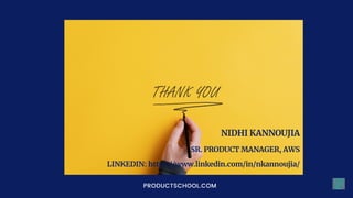 PRODUCTSCHOOL.COM
NIDHI KANNOUJIA


SR. PRODUCT MANAGER, AWS


LINKEDIN: https://www.linkedin.com/in/nkannoujia/




 