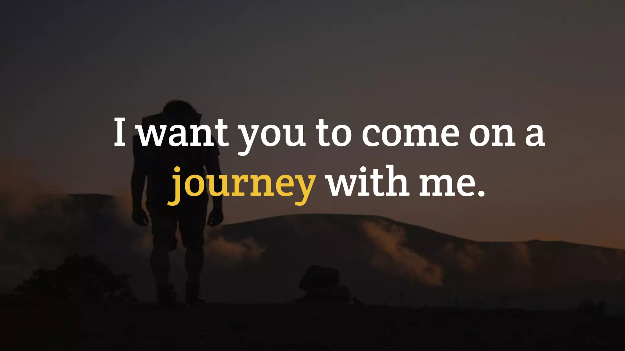 I want you to come on a
journey with me.
 