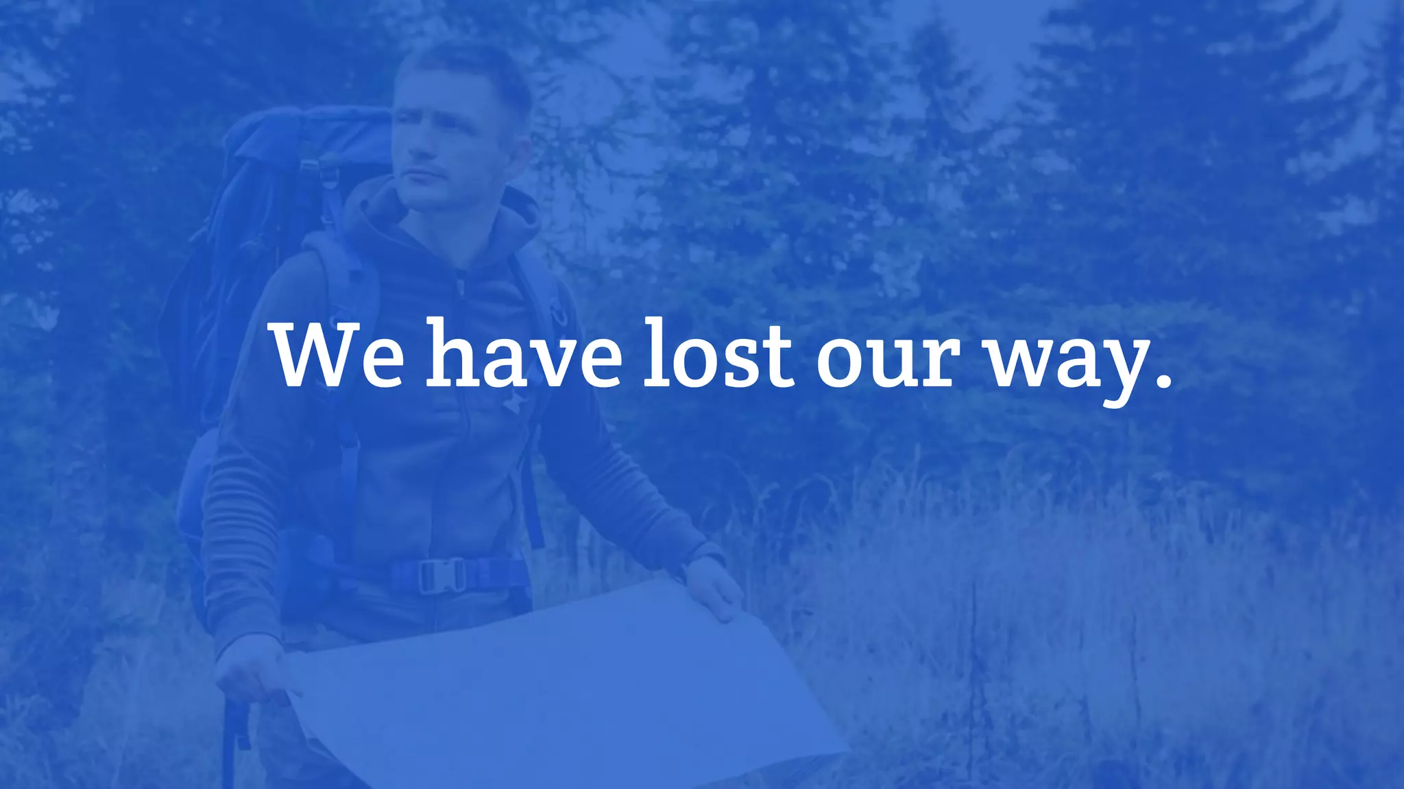 We have lost our way.
 