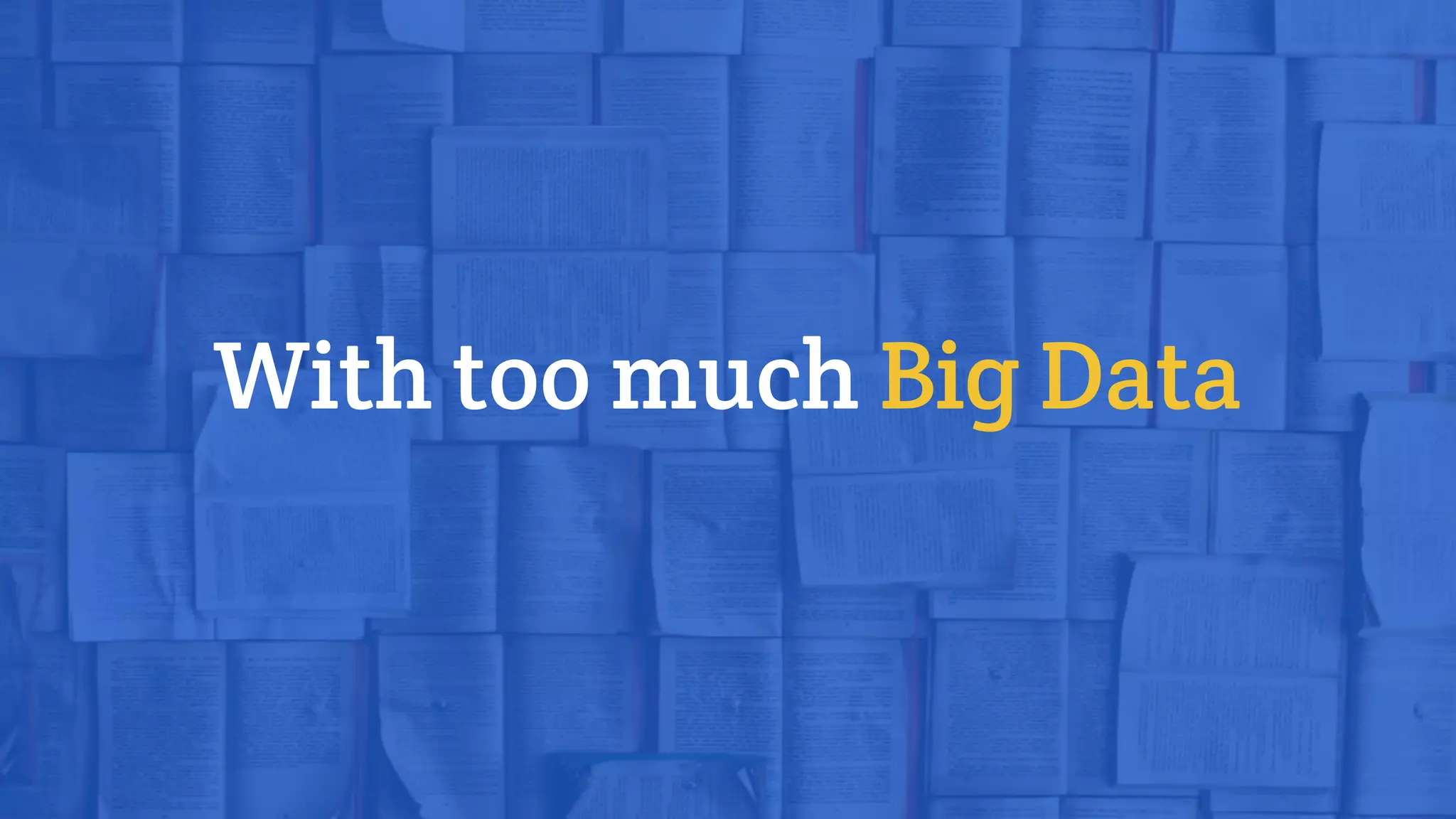 With too much Big Data
 