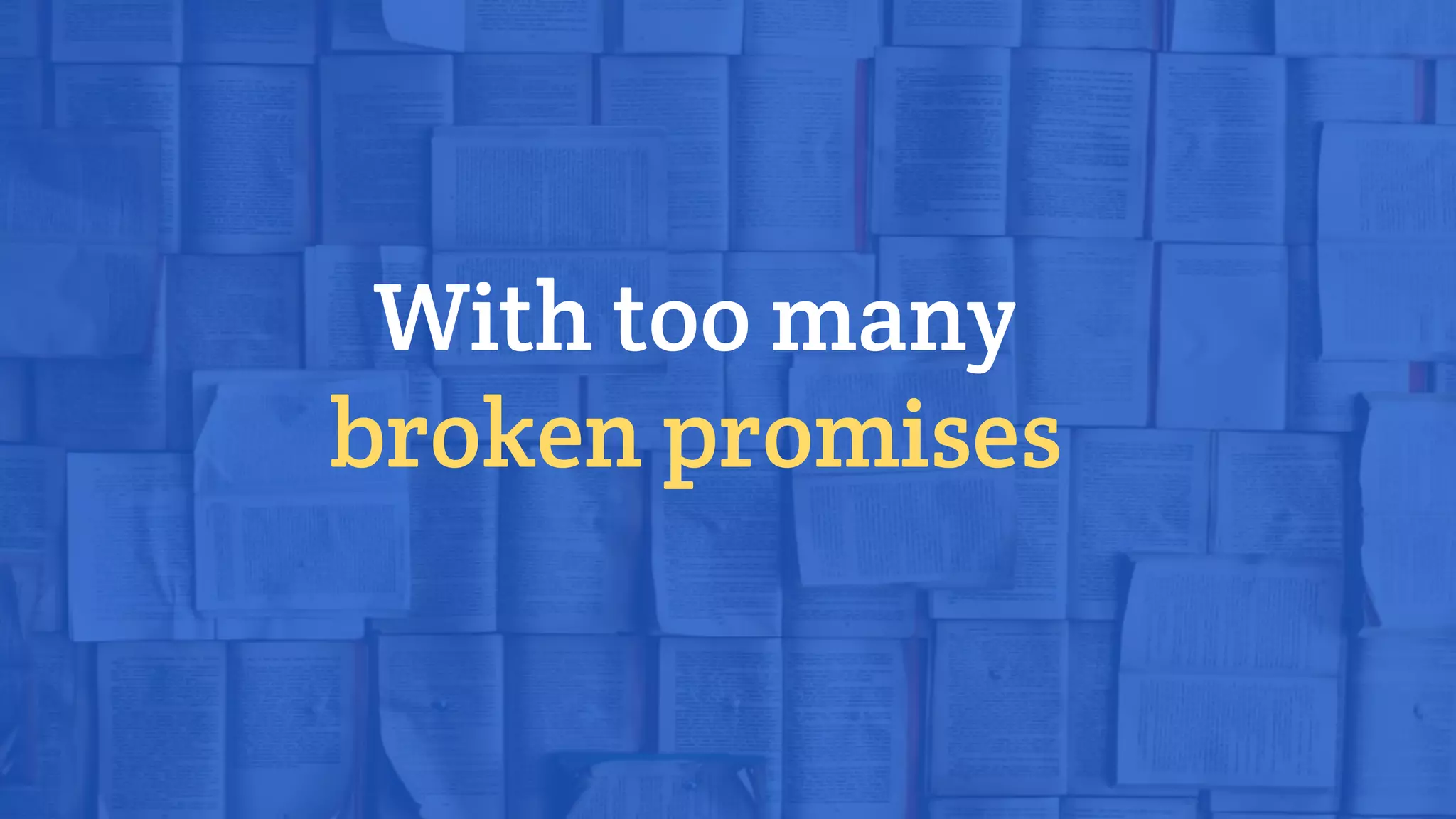 With too many
broken promises
 