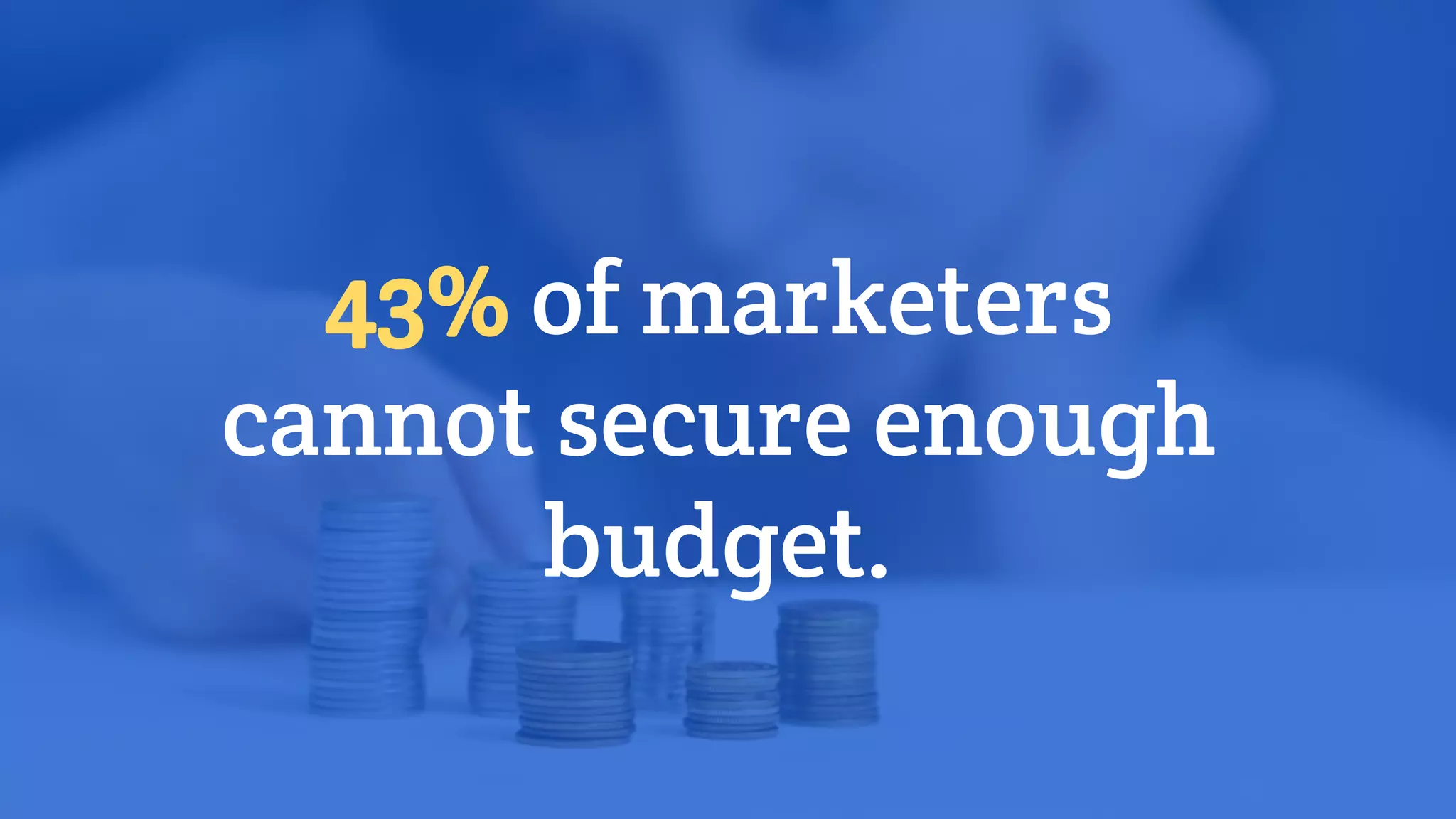 43% of marketers
cannot secure enough
budget.
 