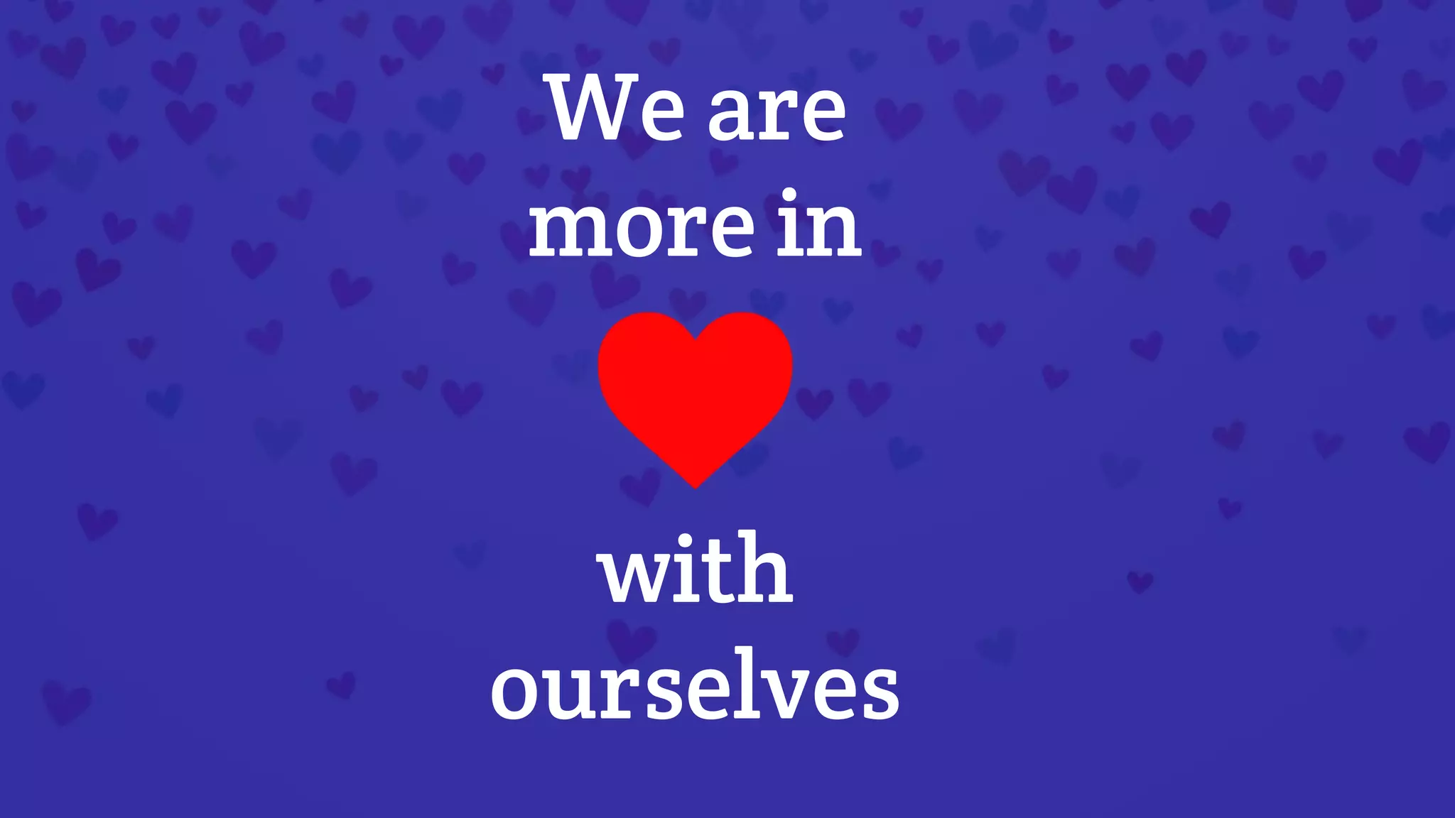 with
ourselves
We are
more in
 