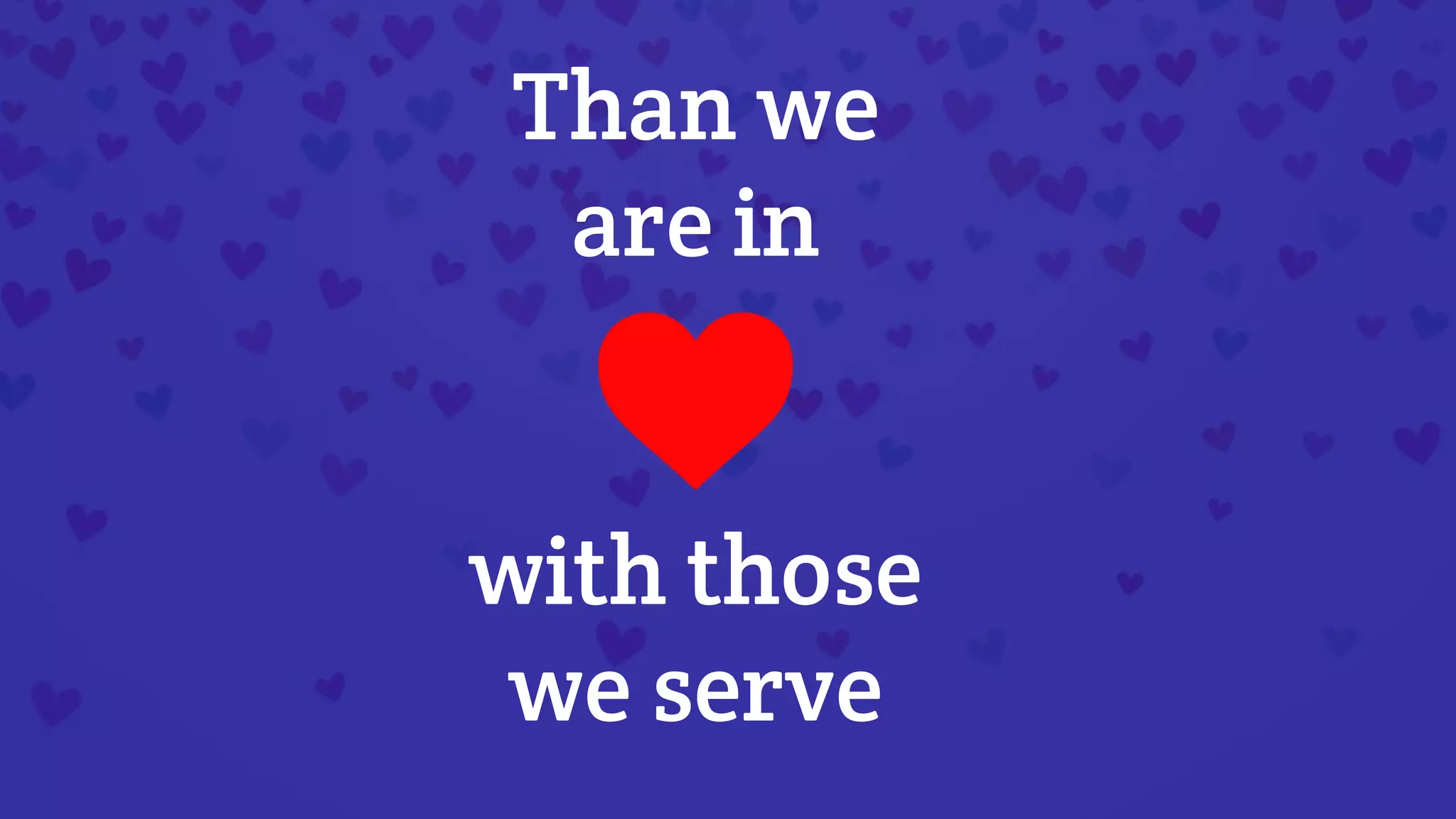 with those
we serve
Than we
are in
 
