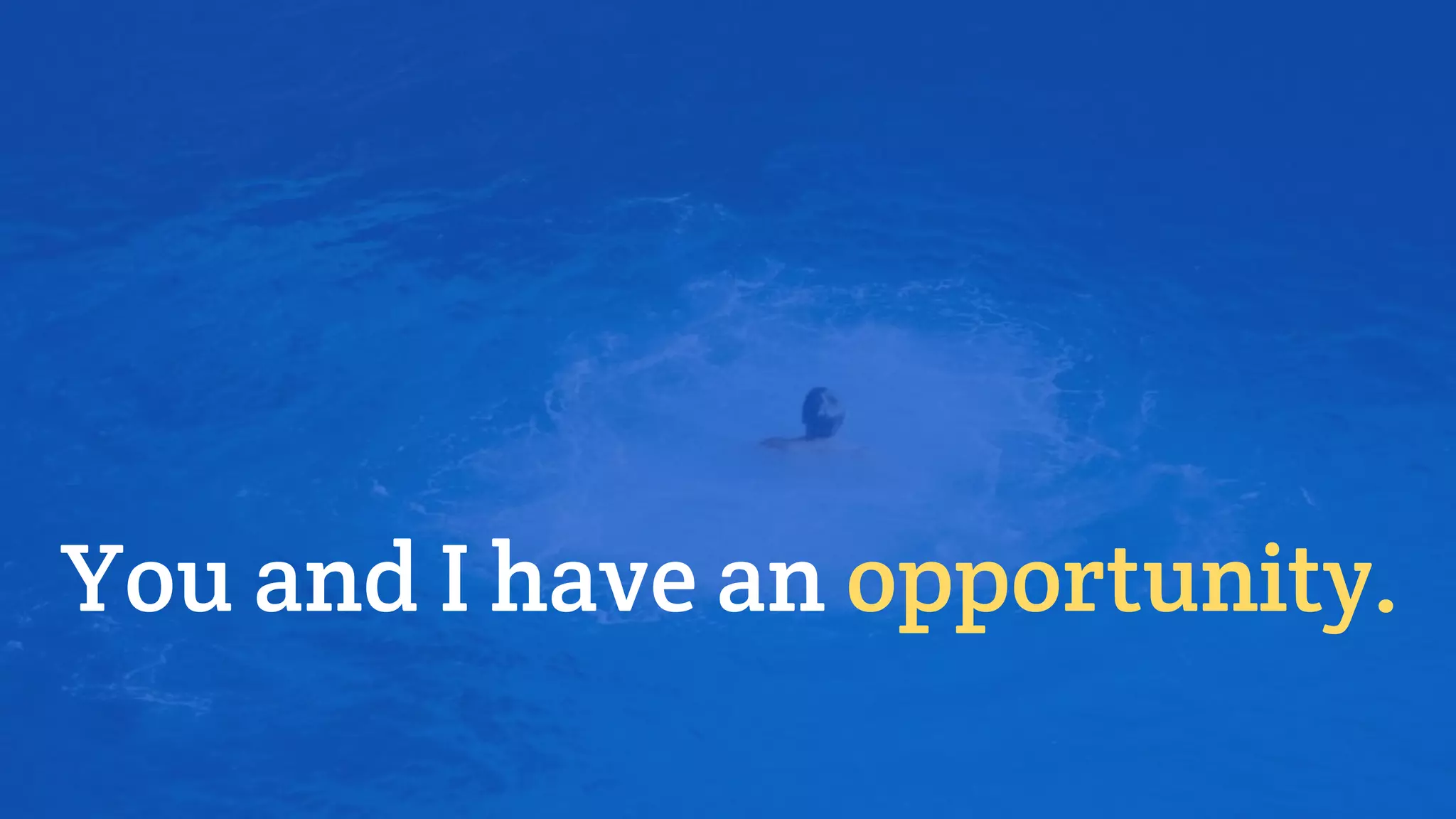 You and I have an opportunity.
 