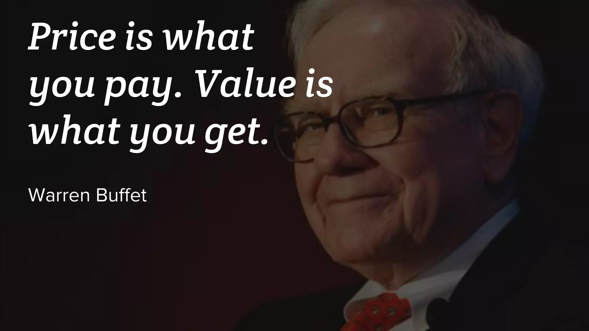 Price is what
you pay. Value is
what you get.
Warren Buffet
 