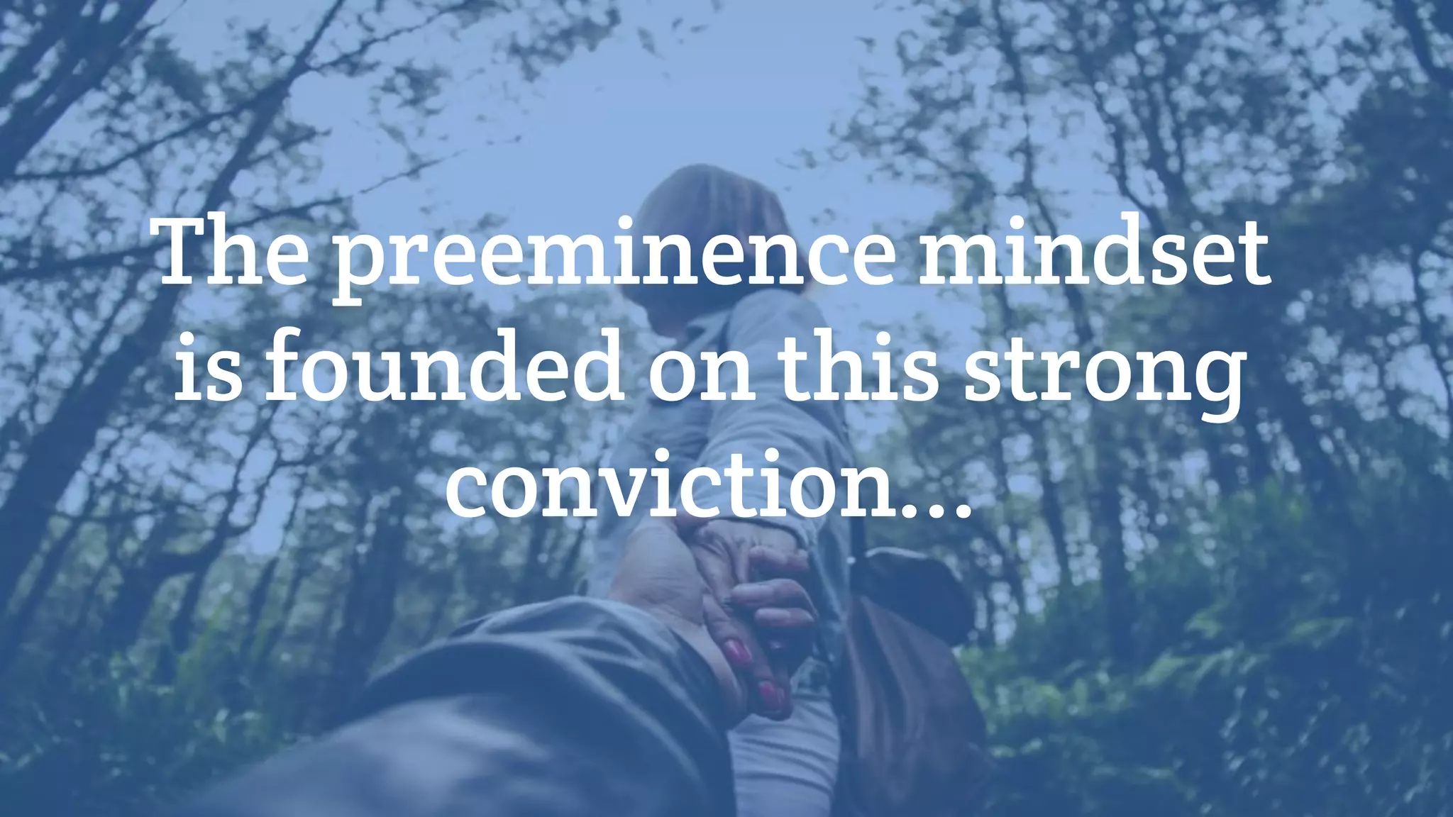 The preeminence mindset
is founded on this strong
conviction...
 