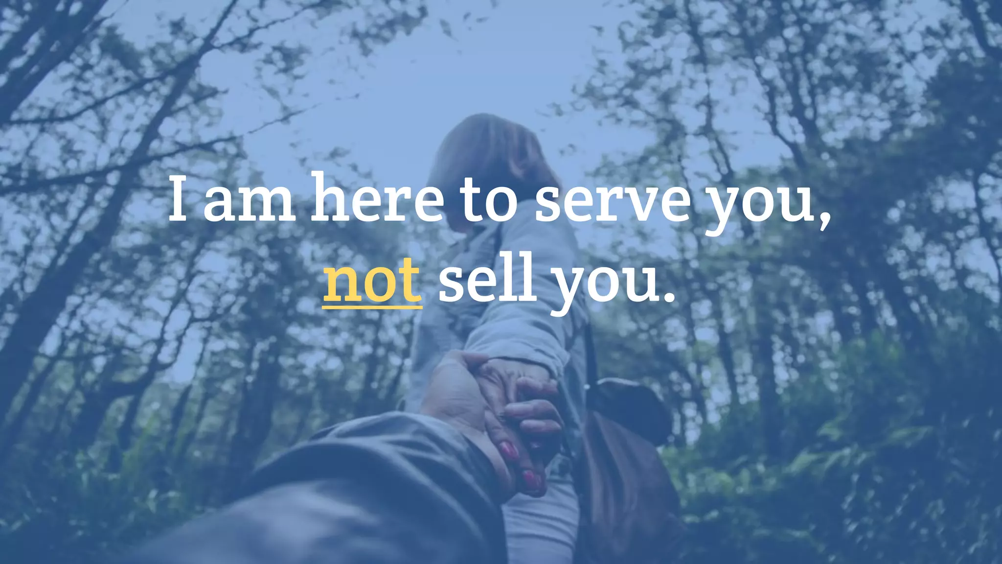 I am here to serve you,
not sell you.
 