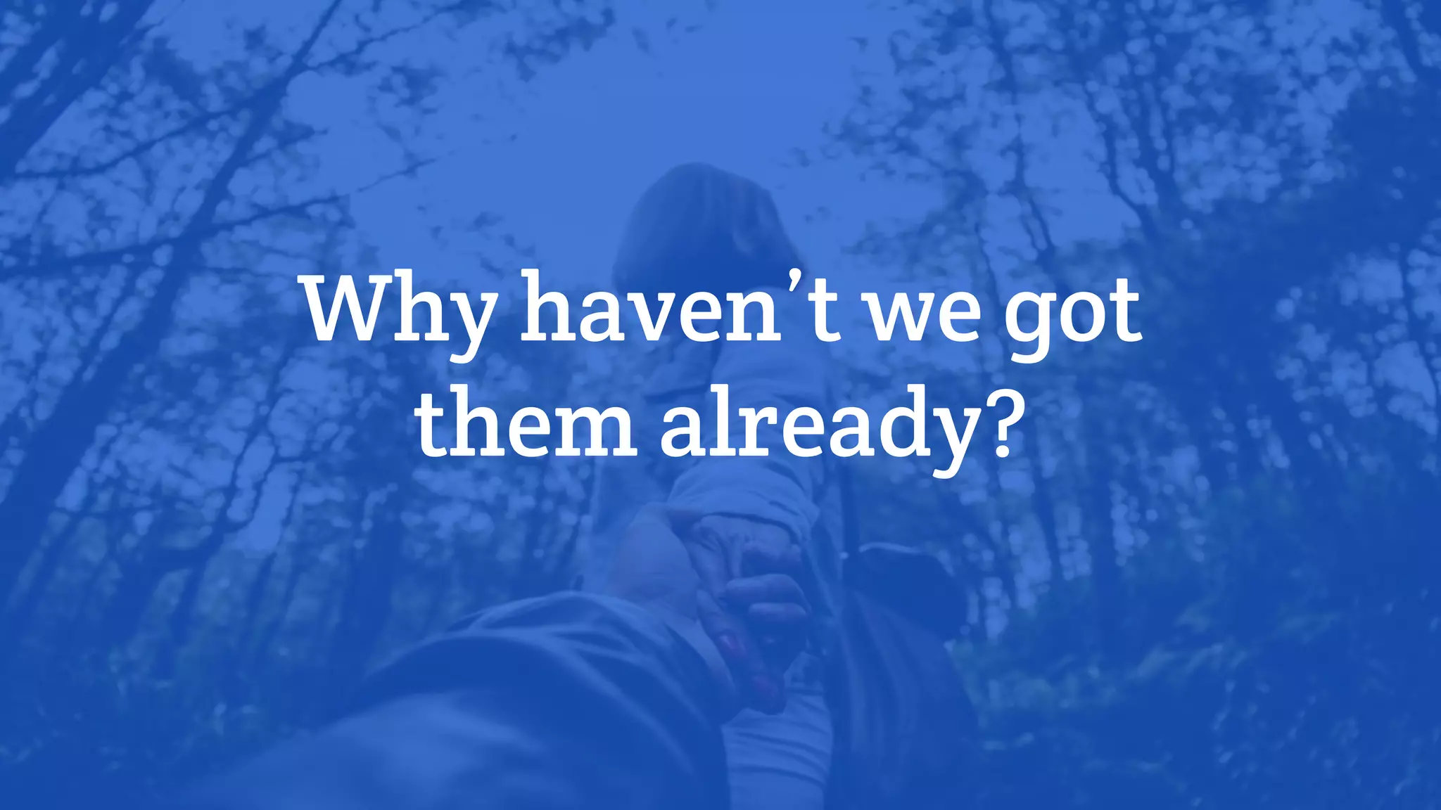 Why haven’t we got
them already?
 