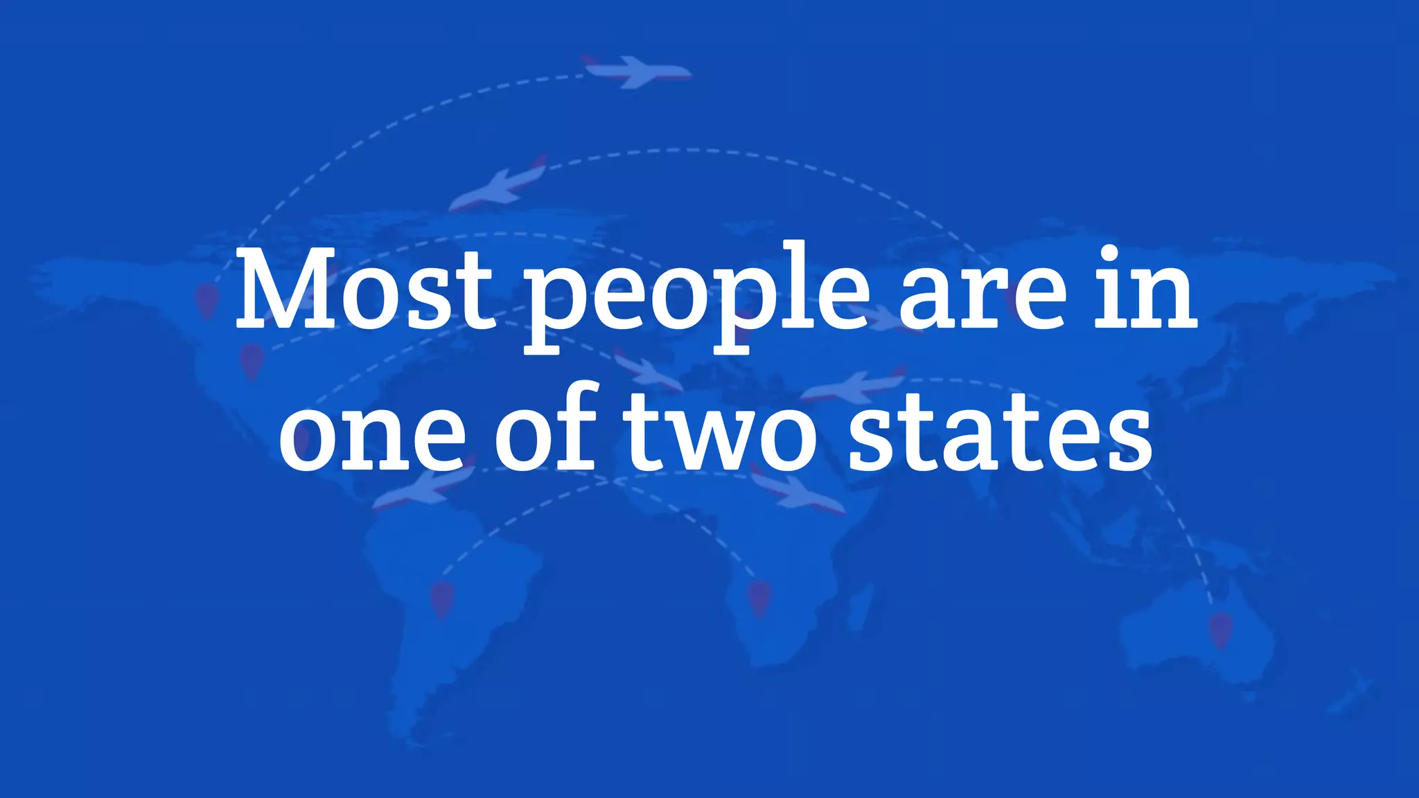 Most people are in
one of two states
 