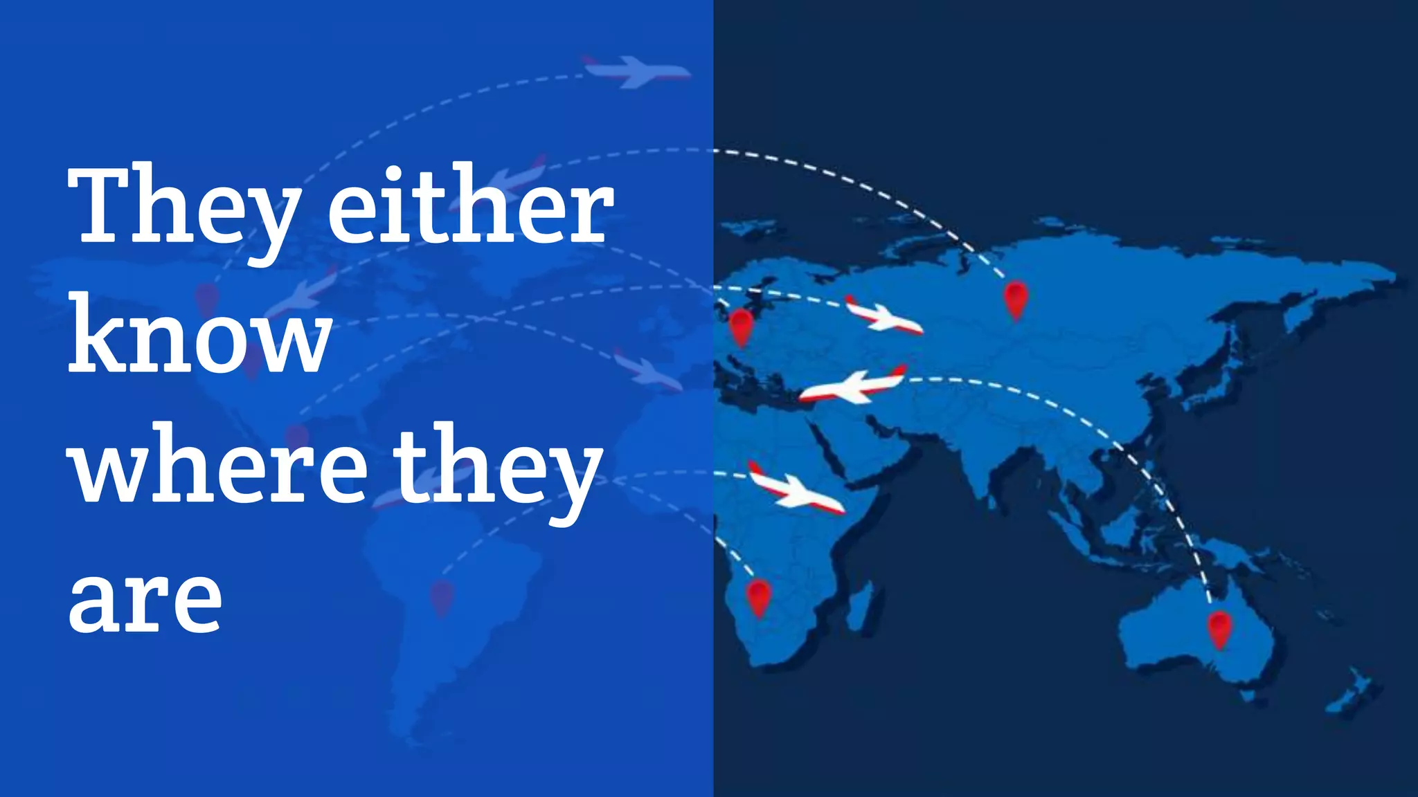 They either
know
where they
are
 