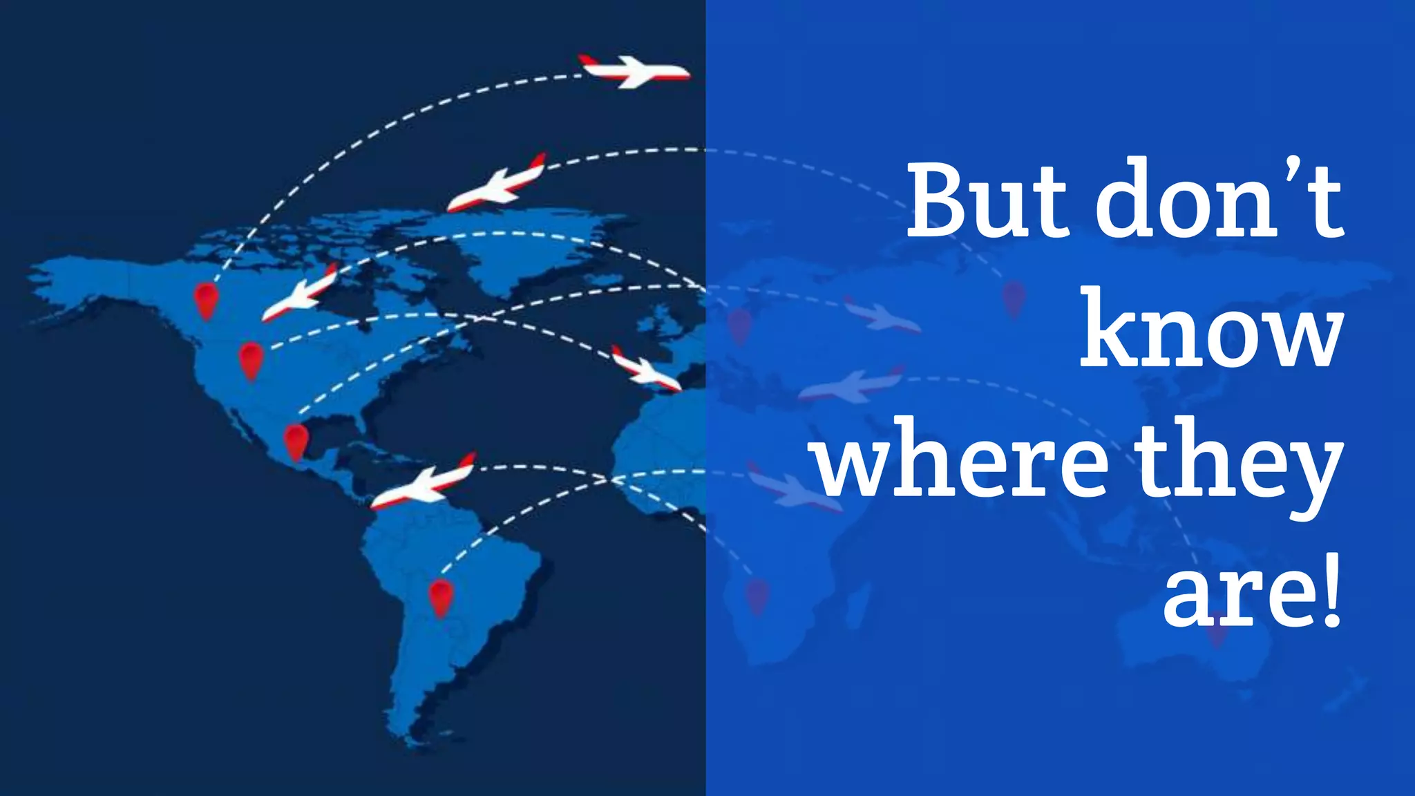 But don’t
know
where they
are!
 