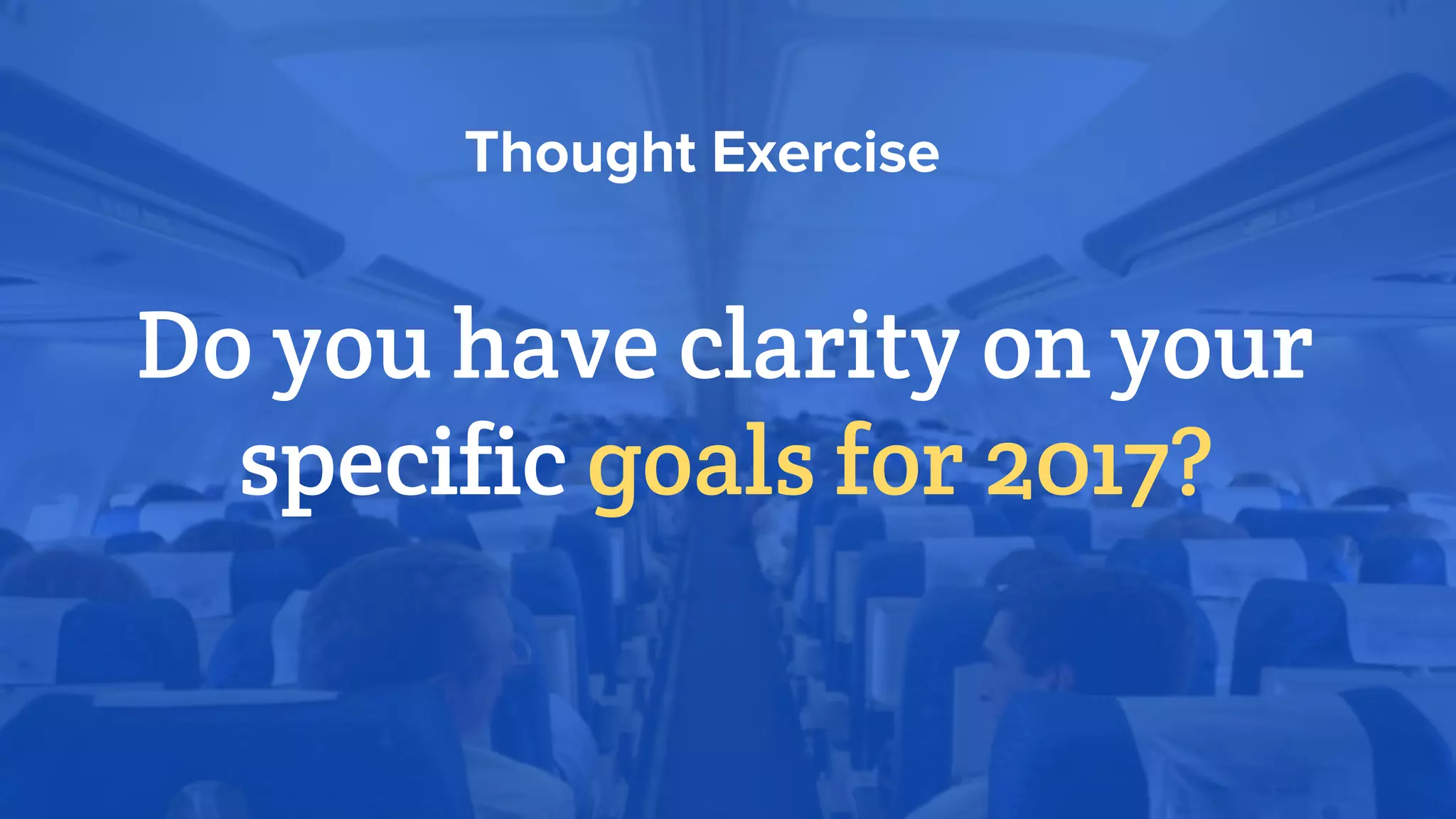 Do you have clarity on your
specific goals for 2017?
Thought Exercise
 