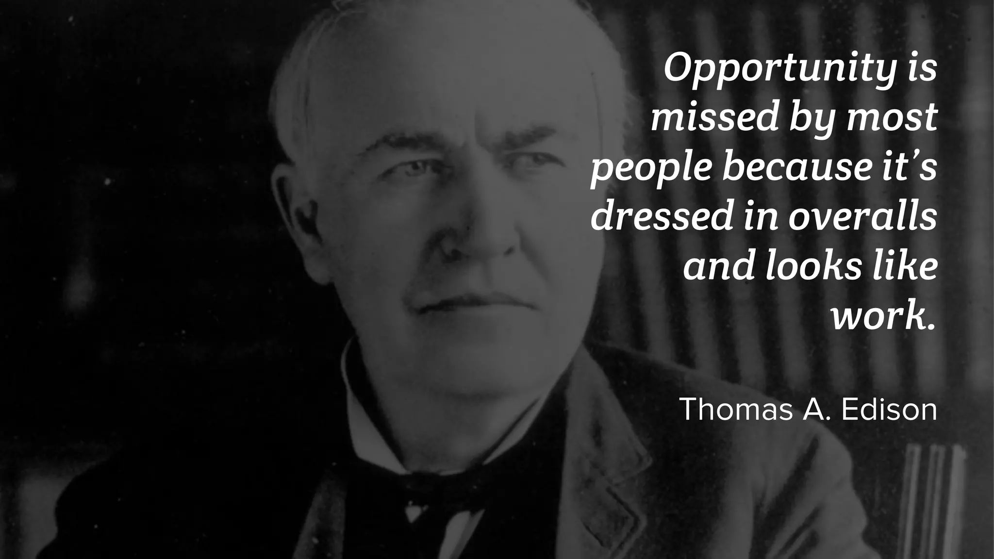 Opportunity is
missed by most
people because it’s
dressed in overalls
and looks like
work.
Thomas A. Edison
 