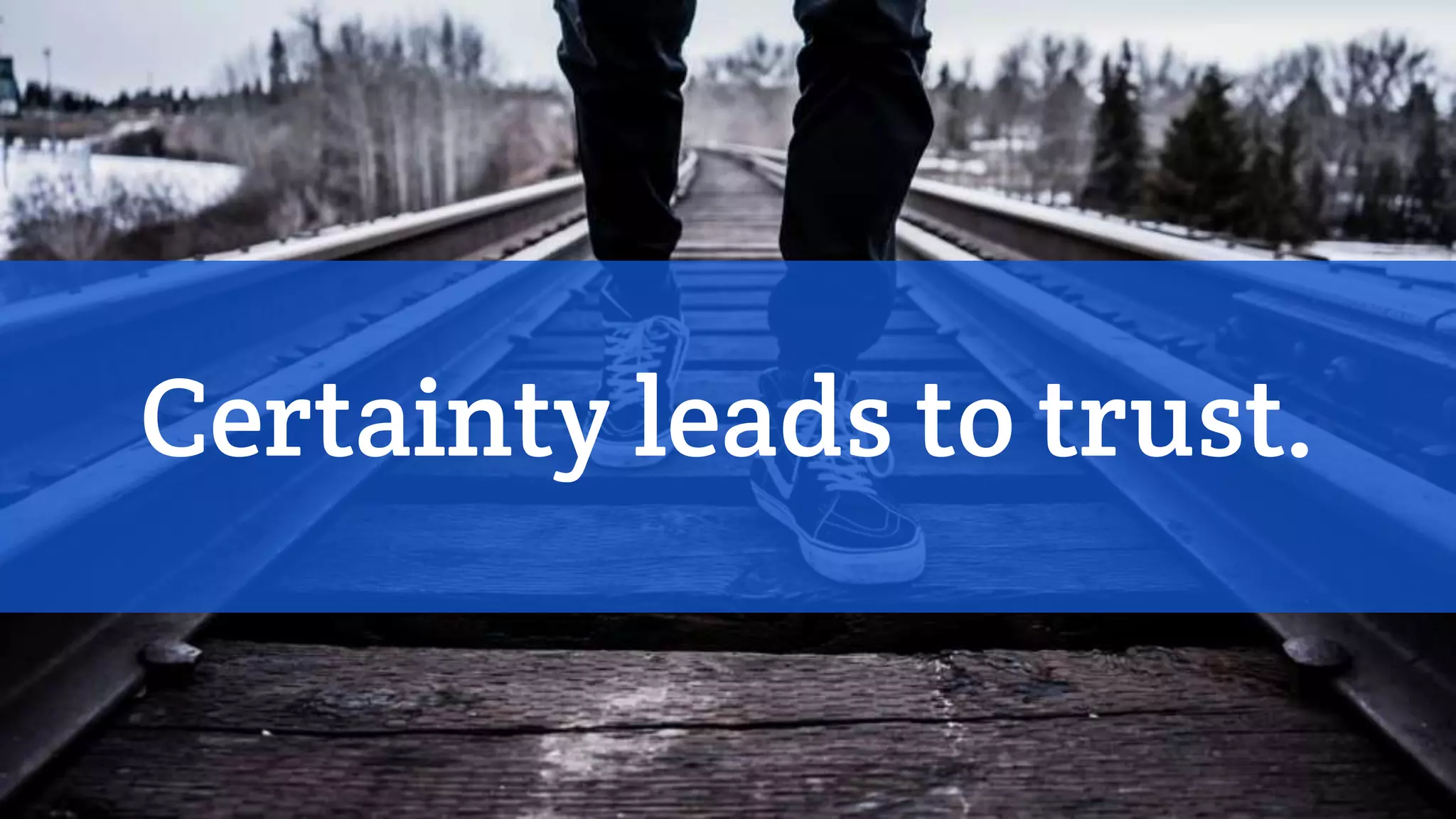 Certainty leads to trust.
 