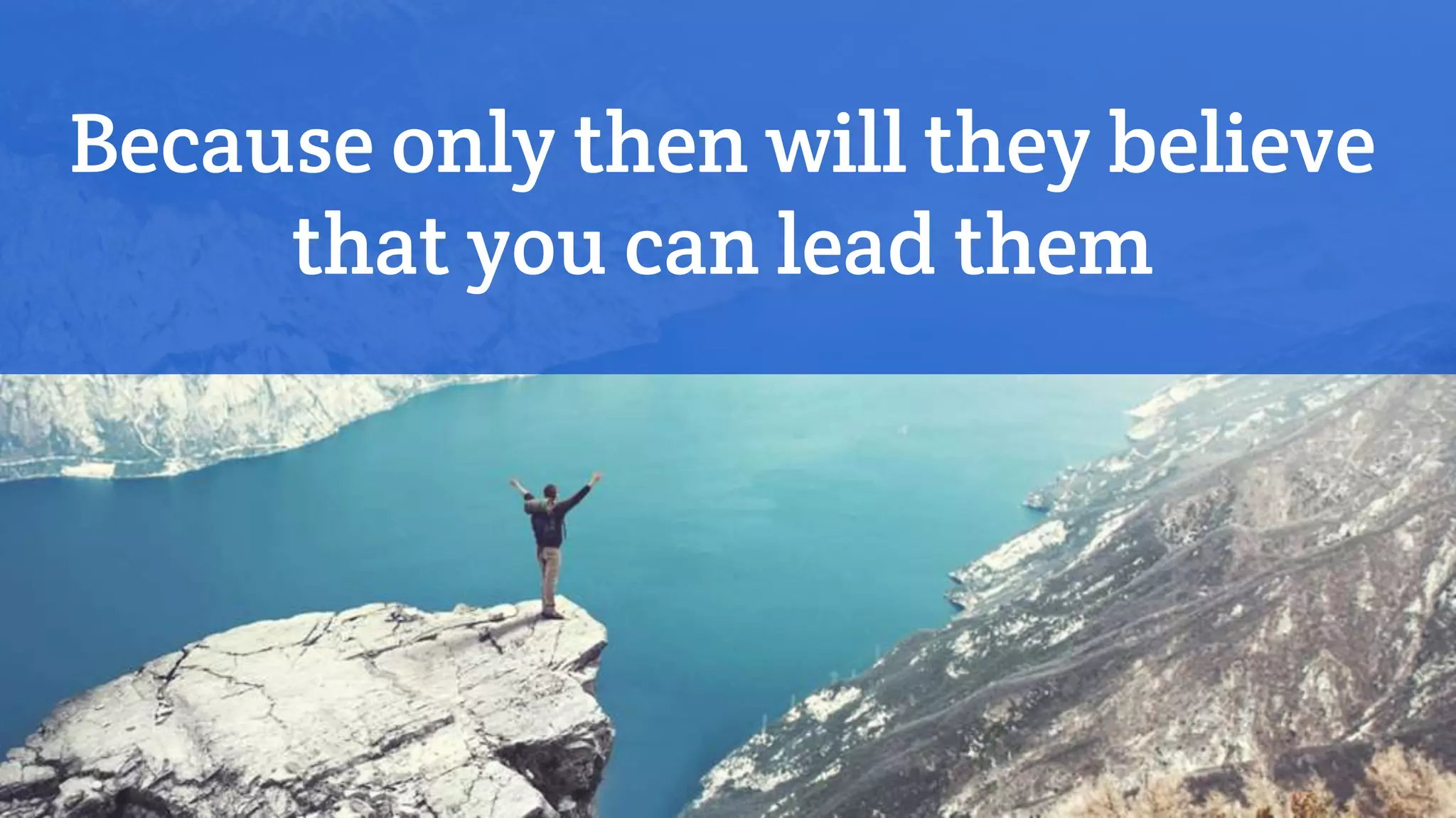 Because only then will they believe
that you can lead them
 