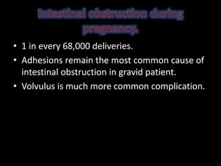 • 1 in every 68,000 deliveries.
• Adhesions remain the most common cause of
intestinal obstruction in gravid patient.
• Volvulus is much more common complication.
 