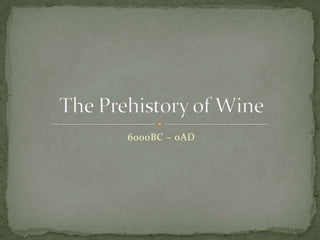 6000BC – 0AD The Prehistory of Wine 
