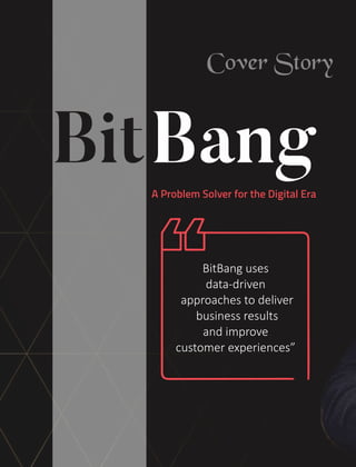 Bang
A Problem Solver for the Digital Era
BitBang uses
data-driven
approaches to deliver
business results
and improve
customer experiences”
Cover Story
 