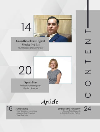 C
O
N
T
E
N
T
14
Article
Growthhackers Digital
Media Pvt Ltd
Your Reliable Digital Partner
16 24
Sparkline
Perfect Marketing with
Perfect Partner
20
Smarketing
How Sales and Marketing
Alignment can Improve
Your Business.
Embrace the Reliability
Perks of Working with
A Google Premier Partner
 