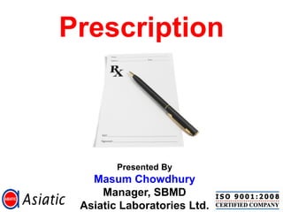 Prescription



        Presented By
   Masum Chowdhury
     Manager, SBMD
 Asiatic Laboratories Ltd.
 