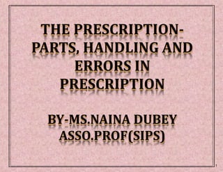 THE PRESCRIPTION-
PARTS, HANDLING AND
ERRORS IN
PRESCRIPTION
BY-MS.NAINA DUBEY
ASSO.PROF(SIPS)
1
 