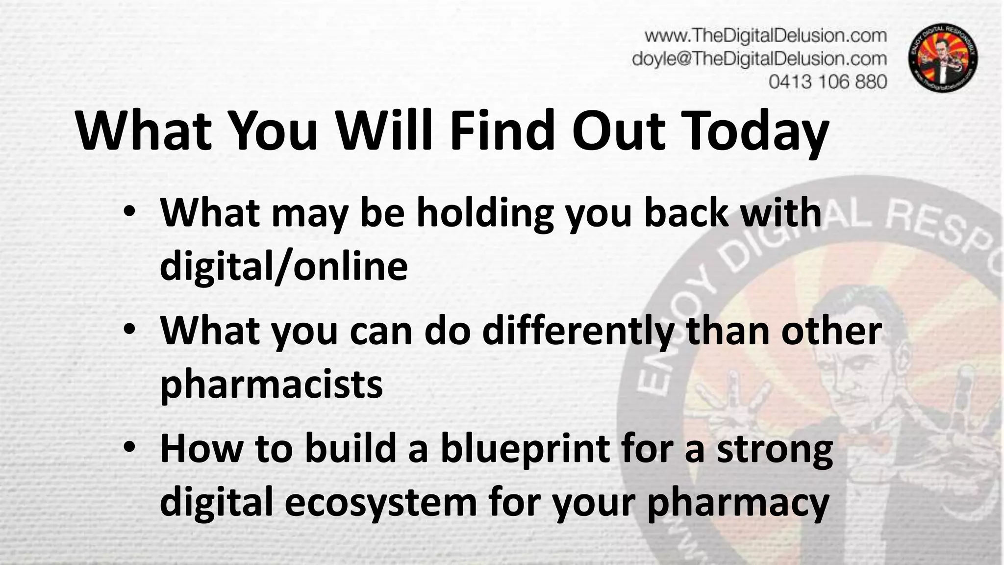What You Will Find Out Today
• What may be holding you back with
digital/online
• What you can do differently than other
pharmacists
• How to build a blueprint for a strong
digital ecosystem for your pharmacy
 