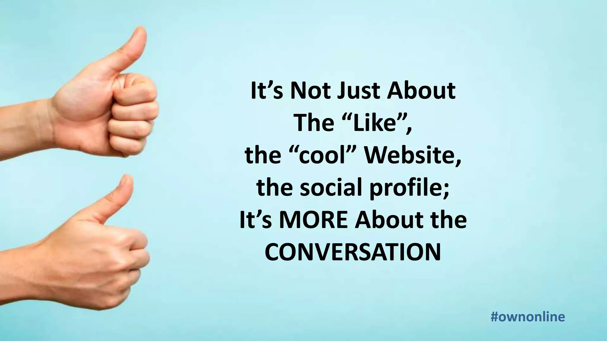 It’s Not Just About
The “Like”,
the “cool” Website,
the social profile;
It’s MORE About the
CONVERSATION
#ownonline
 