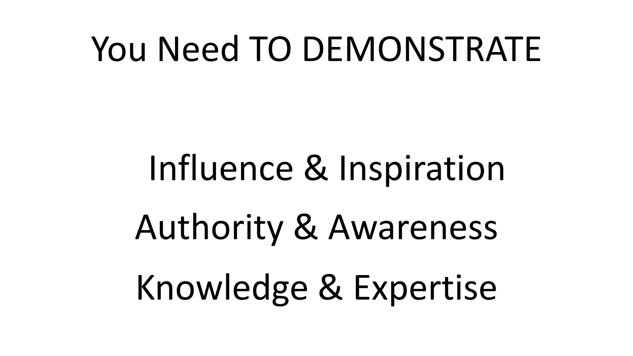 You Need TO DEMONSTRATE
Authority & Awareness
Influence & Inspiration
Knowledge & Expertise
 