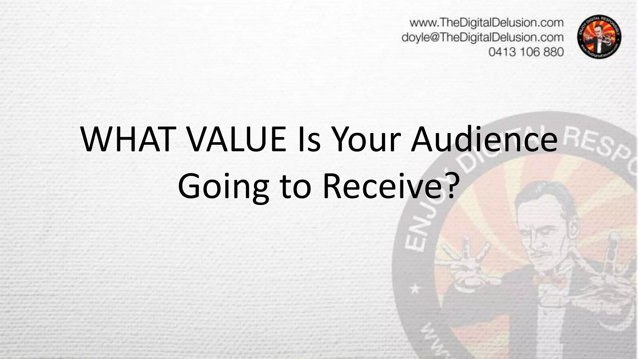 WHAT VALUE Is Your Audience
Going to Receive?
 