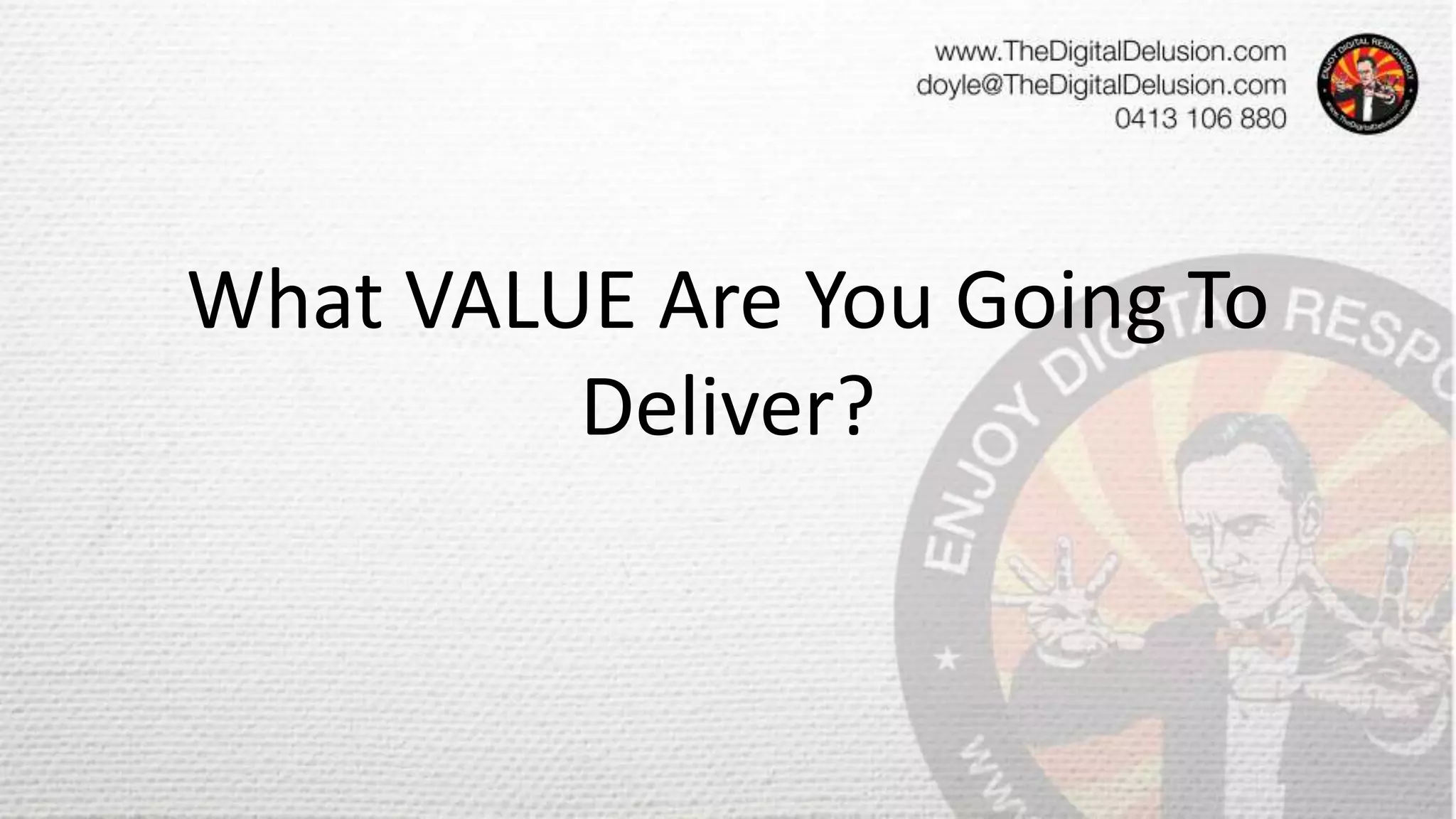 What VALUE Are You Going To
Deliver?
 