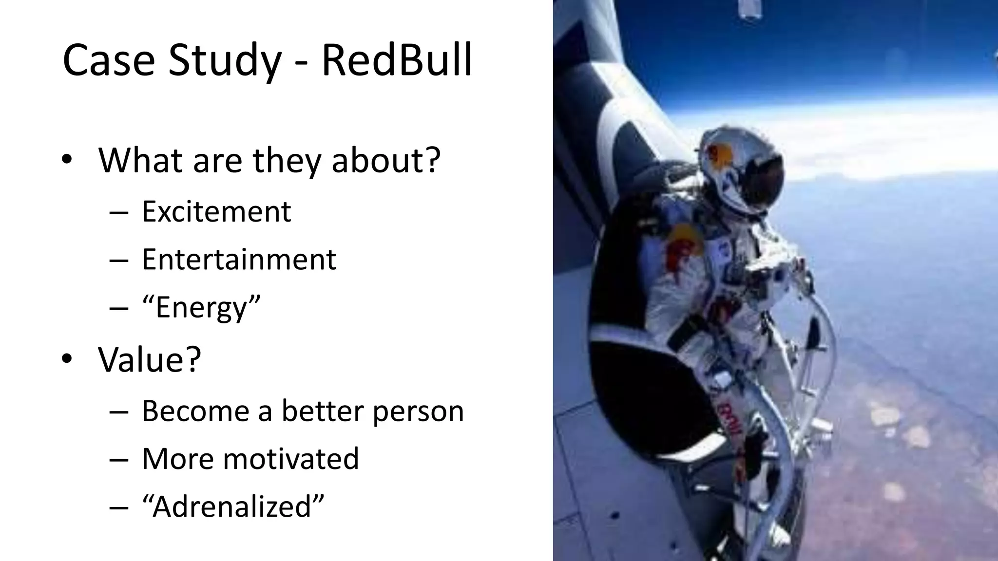 Case Study - RedBull
• What are they about?
– Excitement
– Entertainment
– “Energy”
• Value?
– Become a better person
– More motivated
– “Adrenalized”
 