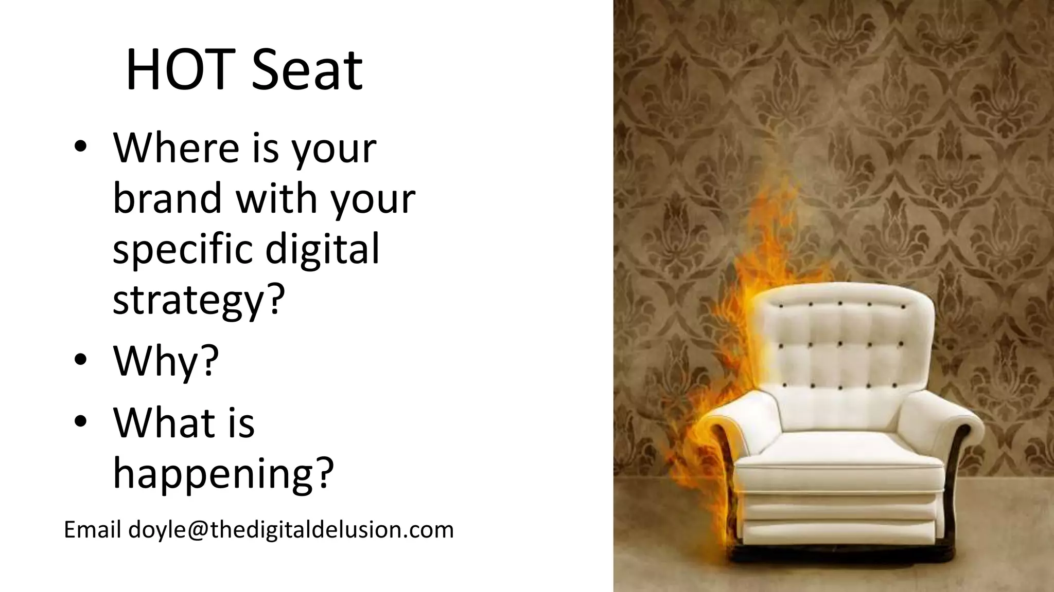 HOT Seat
• Where is your
brand with your
specific digital
strategy?
• Why?
• What is
happening?
Email doyle@thedigitaldelusion.com
 