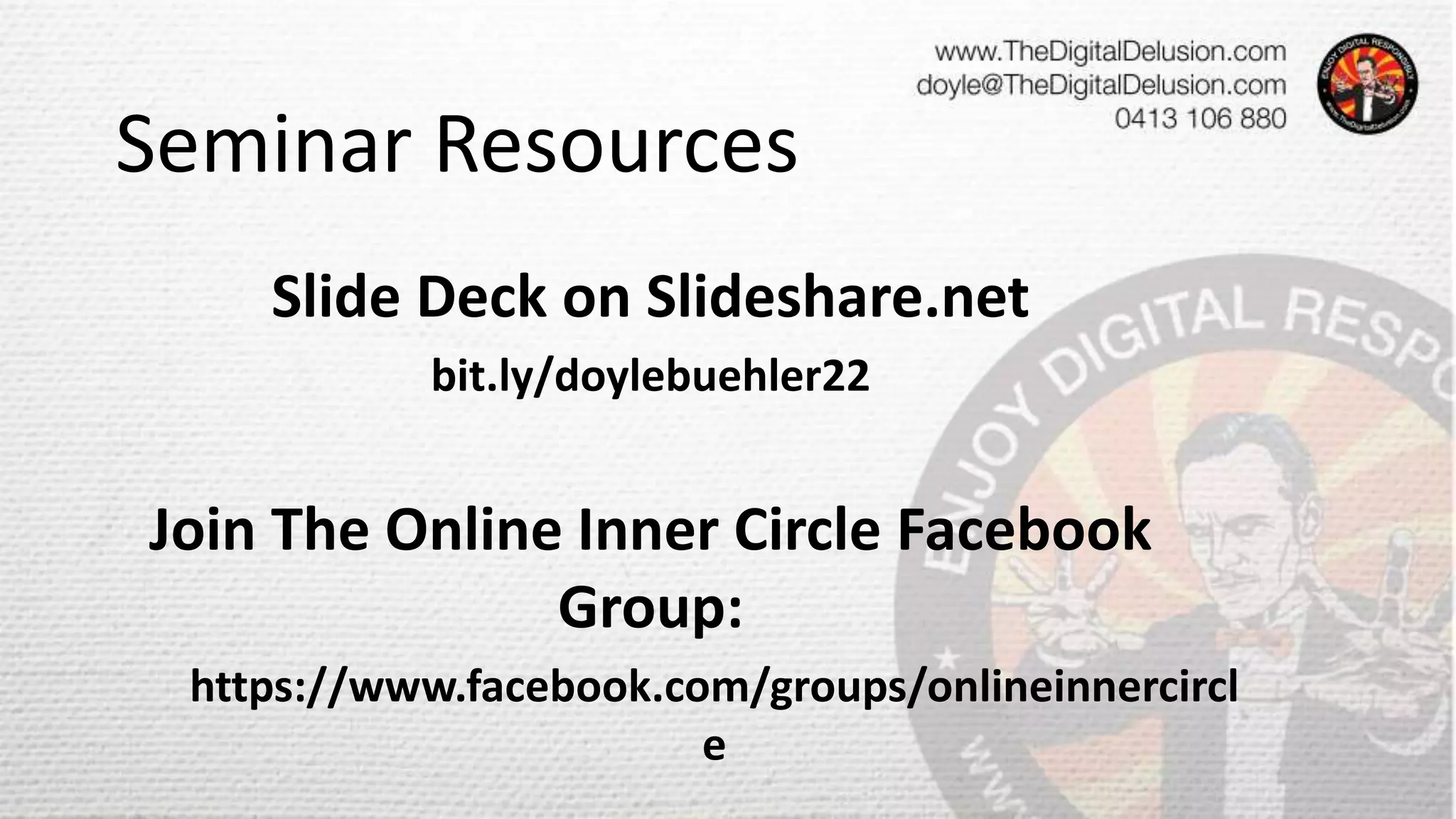 Seminar Resources
Slide Deck on Slideshare.net
bit.ly/doylebuehler22
Join The Online Inner Circle Facebook
Group:
https://www.facebook.com/groups/onlineinnercircl
e
 