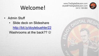 Welcome!
• Admin Stuff
• Slide deck on Slideshare
http://bit.ly/doylebuehler22
Washrooms at the back?? 
 