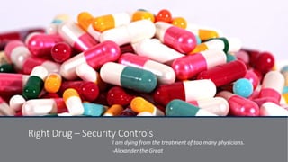 Right Drug – Security Controls
I am dying from the treatment of too many physicians.
-Alexander the Great
 
